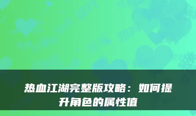 热血江湖完整版攻略：如何提升角色的属性值