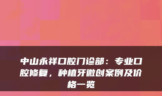 中山永祥口腔门诊部:专业口腔修复,种植牙微创案例及价格一览