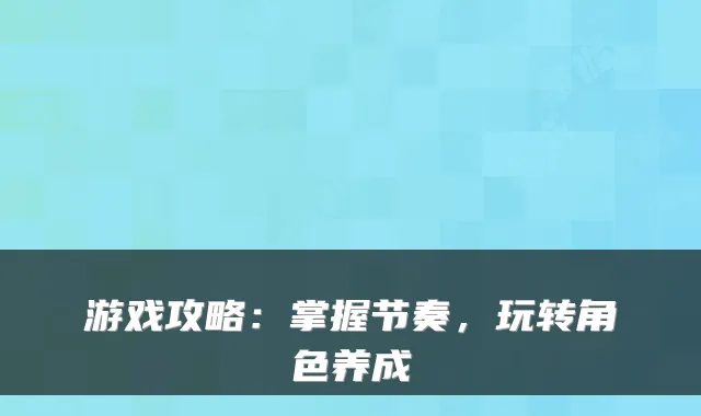游戏攻略:掌握节奏,玩转角色养成