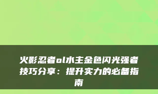 火影忍者ol水主金色闪光强者技巧分享：提升实力的必备指南