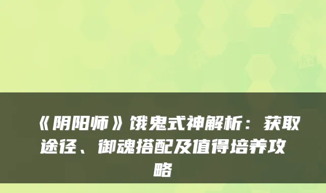 《阴阳师》饿鬼式神解析：获取途径、御魂搭配及值得培养攻略