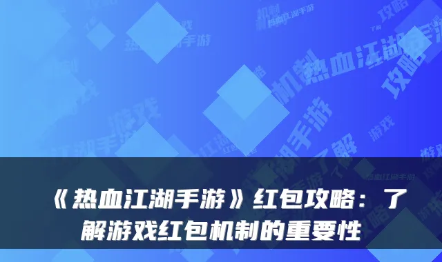 《热血江湖手游》红包攻略:了解游戏红包机制的重要性