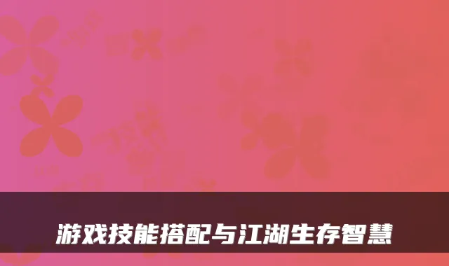 游戏技能搭配与江湖生存智慧