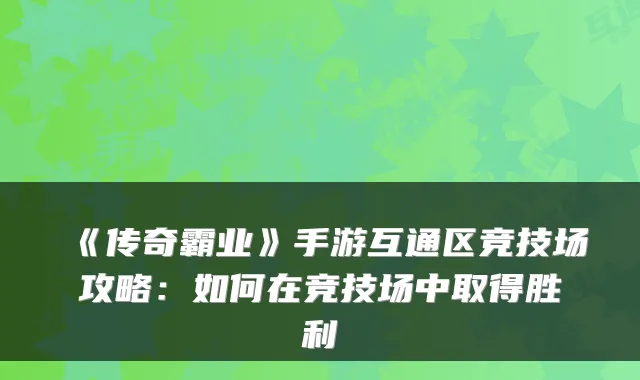 《传奇霸业》手游互通区竞技场攻略：如何在竞技场中取得胜利