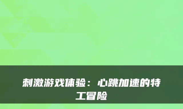 刺激游戏体验：心跳加速的特工冒险