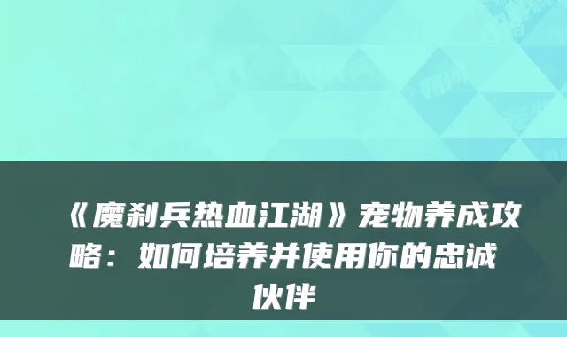 《魔刹兵热血江湖》宠物养成攻略：如何培养并使用你的忠诚伙伴
