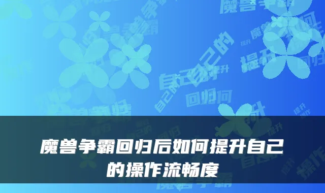 魔兽争霸回归后如何提升自己的操作流畅度