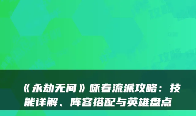 《永劫无间》咏春流派攻略：技能详解、阵容搭配与英雄盘点