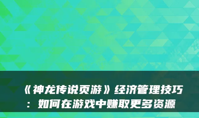 《神龙传说页游》经济管理技巧：如何在游戏中赚取更多资源