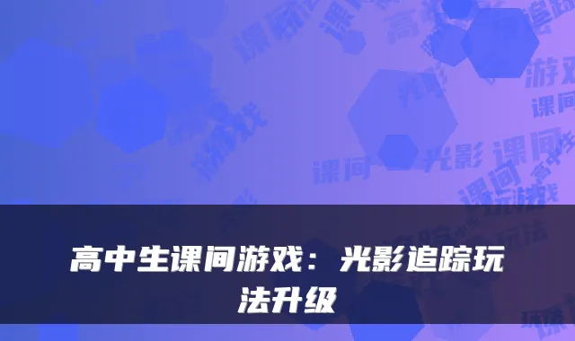 高中生课间游戏：光影追踪玩法升级