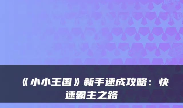 《小小王国》新手速成攻略:快速霸主之路