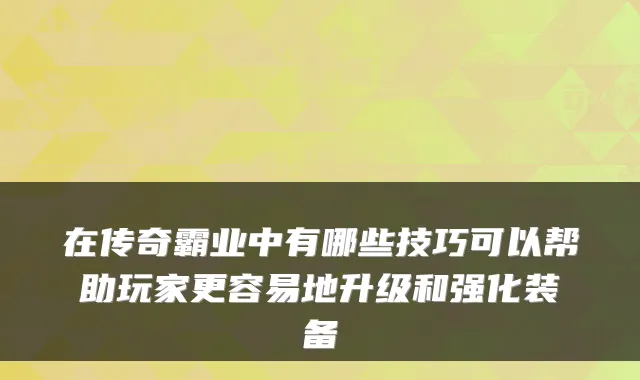 在传奇霸业中有哪些技巧可以帮助玩家更容易地升级和强化装备