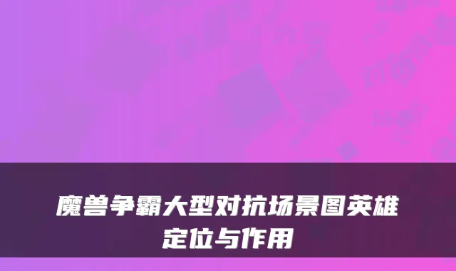 魔兽争霸大型对抗场景图英雄定位与作用