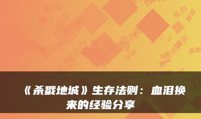《杀戮地城》生存法则：血泪换来的经验分享