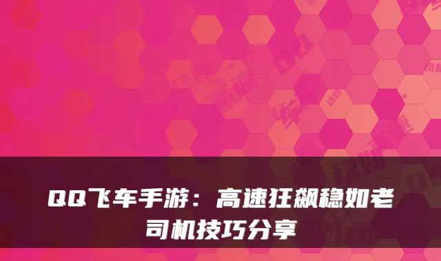 QQ飞车手游：高速狂飙稳如老司机技巧分享