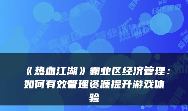 《热血江湖》霸业区经济管理:如何有效管理资源提升游戏体验