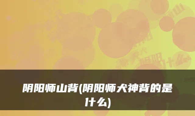 阴阳师山背(阴阳师犬神背的是什么)