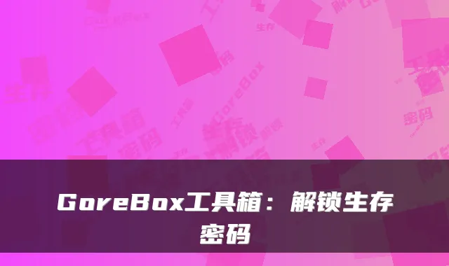GoreBox工具箱:解锁生存密码