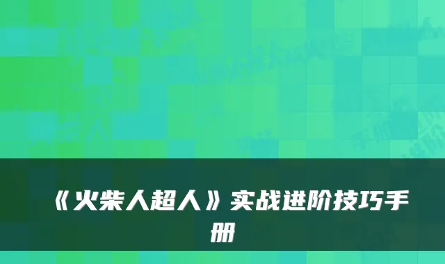 《火柴人超人》实战进阶技巧手册