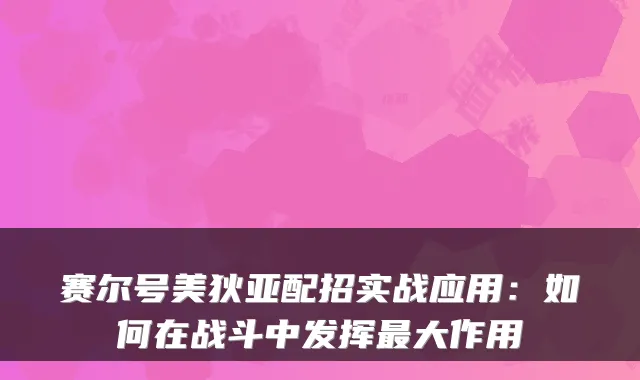 赛尔号美狄亚配招实战应用：如何在战斗中发挥大作用