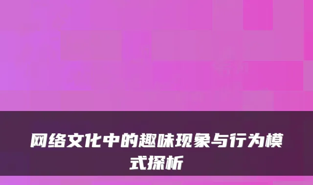 网络文化中的趣味现象与行为模式探析