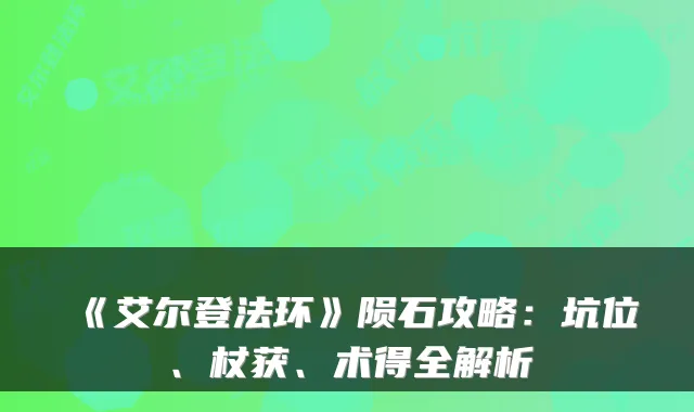 《艾尔登法环》陨石攻略:坑位、杖获、术得全解析