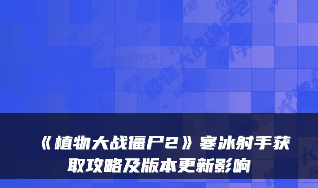 《植物大战僵尸2》寒冰射手获取攻略及版本更新影响