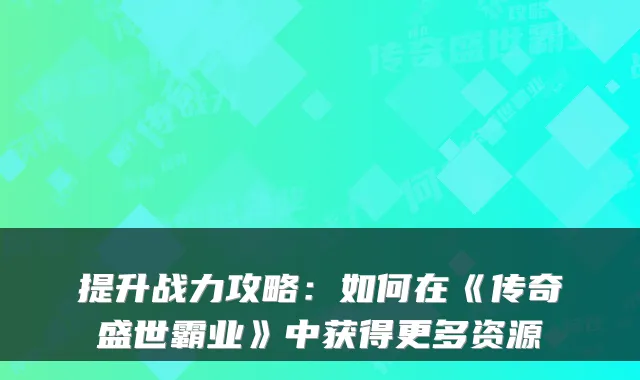 提升战力攻略：如何在《传奇盛世霸业》中获得更多资源