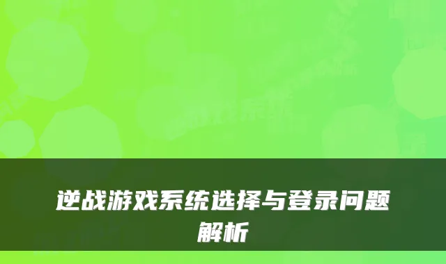 逆战游戏系统选择与登录问题解析
