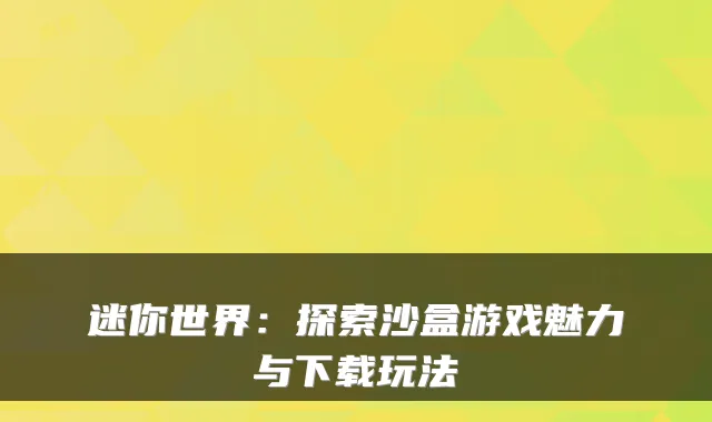 迷你世界：探索沙盒游戏魅力与下载玩法
