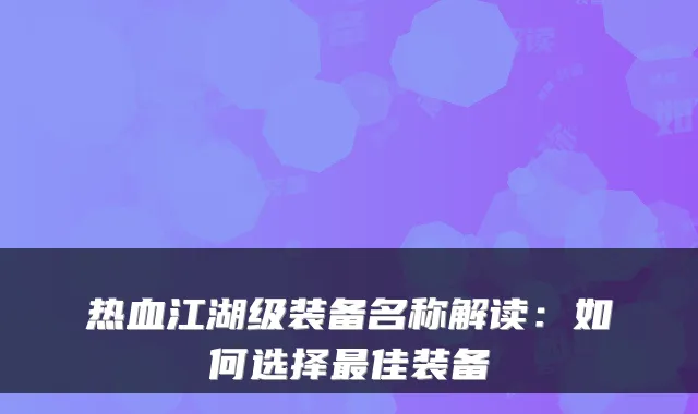 热血江湖级装备名称解读:如何选择最佳装备