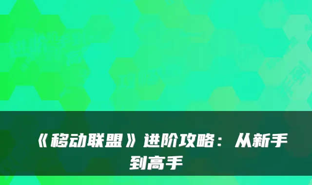 《移动联盟》进阶攻略：从新手到高手