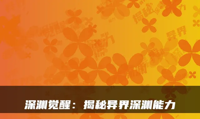 深渊觉醒：揭秘异界深渊能力