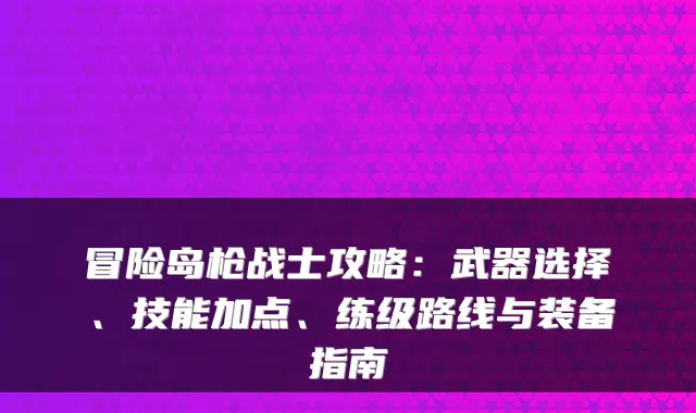 冒险岛枪战士攻略：武器选择、技能加点、练级路线与装备指南