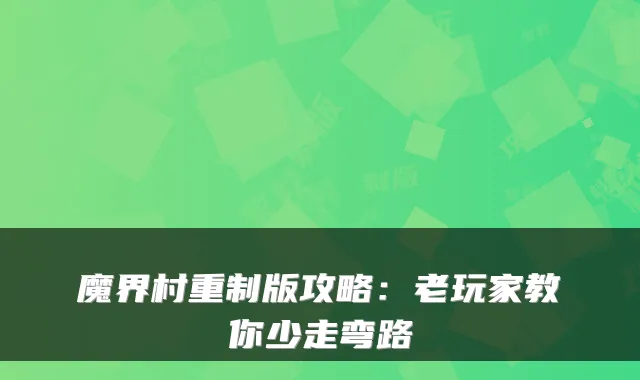 魔界村重制版攻略：老玩家教你少走弯路
