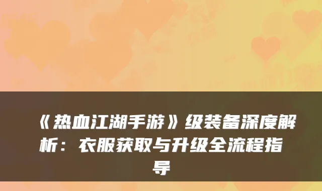 《热血江湖手游》级装备深度解析：衣服获取与升级全流程指导