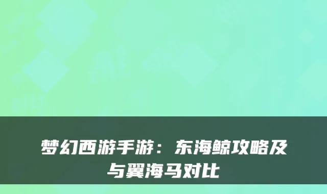 梦幻西游手游：东海鲸攻略及与翼海马对比