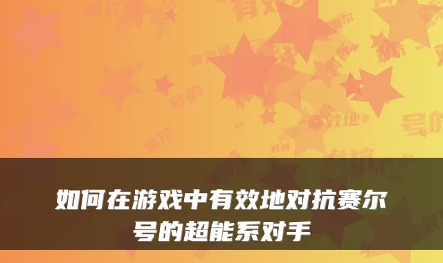 如何在游戏中有效地对抗赛尔号的超能系对手