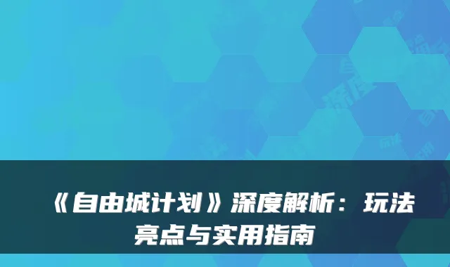 《自由城计划》深度解析：玩法亮点与实用指南