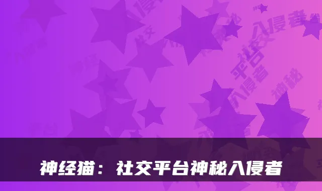 神经猫:社交平台神秘入侵者