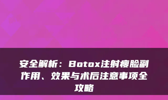 安全解析：Botox注射瘦脸副作用、效果与术后注意事项全攻略