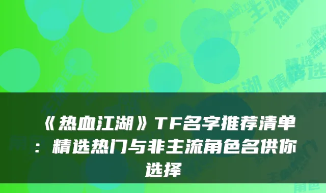 《热血江湖》TF名字推荐清单：精选热门与非主流角色名供你选择