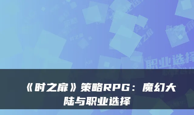 《时之扉》策略RPG:魔幻大陆与职业选择
