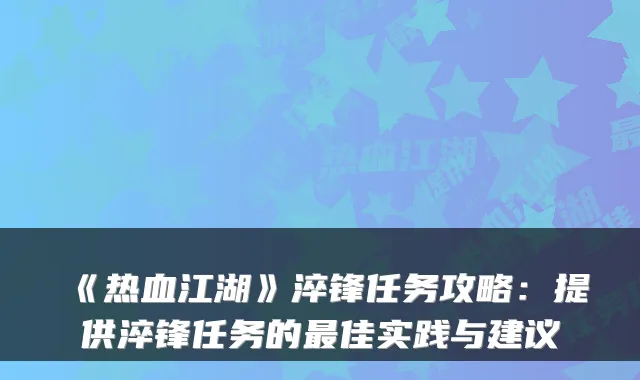 《热血江湖》淬锋任务攻略：提供淬锋任务的佳实践与建议