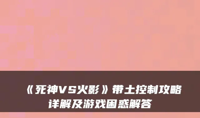 《死神VS火影》带土控制攻略详解及游戏困惑解答