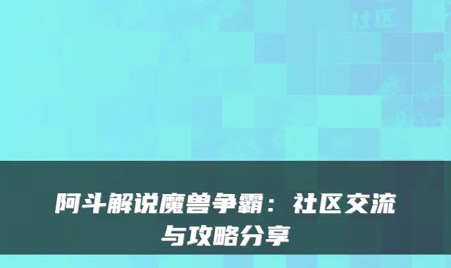 阿斗解说魔兽争霸:社区交流与攻略分享