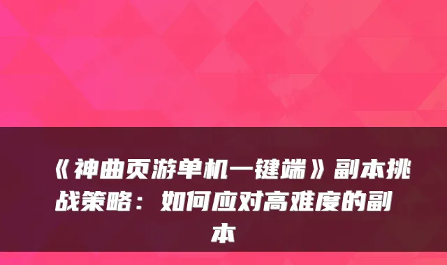 《神曲页游单机一键端》副本挑战策略：如何应对高难度的副本