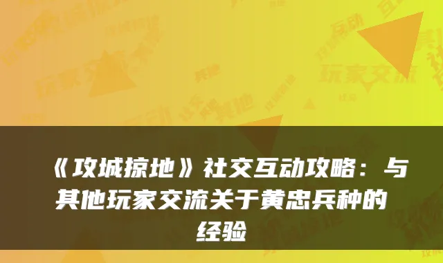 《攻城掠地》社交互动攻略：与其他玩家交流关于黄忠兵种的经验