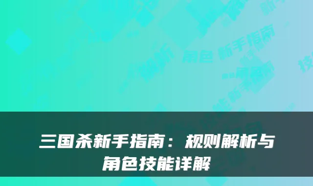 三国杀新手指南：规则解析与角色技能详解
