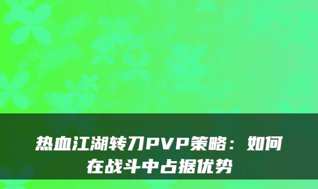 热血江湖转刀PVP策略：如何在战斗中占据优势